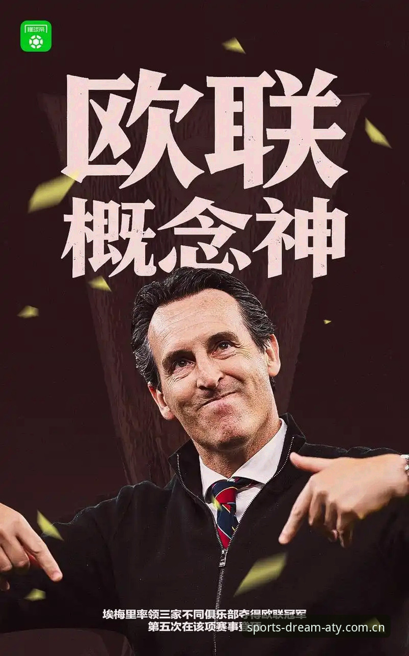 爱体育账号注册 揭秘维拉30年冠军荒终结背后:埃梅里用数据书写欧联杯新传奇